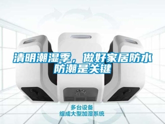 行業新聞清明潮濕季，做好家居防水防潮是關鍵
