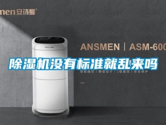 常見問題除濕機沒有標(biāo)準(zhǔn)就亂來嗎