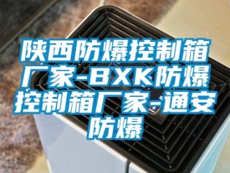 企業新聞陜西防爆控制箱廠家-BXK防爆控制箱廠家-通安防爆