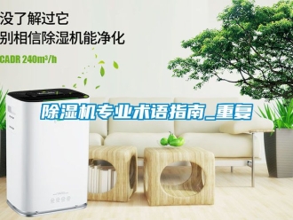 行業(yè)新聞除濕機(jī)專業(yè)術(shù)語(yǔ)指南_重復(fù)