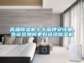 企業新聞高端除濕機十大品牌安詩曼，告訴您如何更好選擇除濕機