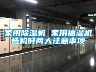 行業新聞家用除濕機 家用抽濕機選購時兩大注意事項
