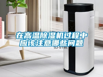 常見問題在高溫除濕機(jī)過程中應(yīng)該注意哪些問題