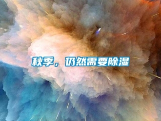 行業(yè)新聞秋季，仍然需要除濕