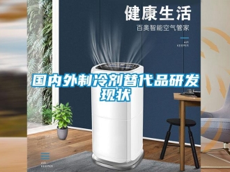 行業新聞國內外制冷劑替代品研發現狀