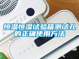 知識百科恒溫恒濕試驗箱測試孔的正確使用方法