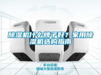 常見(jiàn)問(wèn)題除濕機(jī)什么牌子好？家用除濕機(jī)選購(gòu)指南