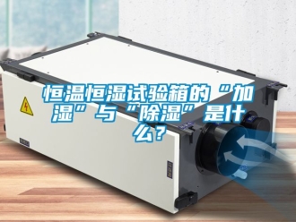 知識百科恒溫恒濕試驗箱的“加濕”與“除濕”是什么？