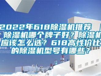 企業(yè)新聞2022年618除濕機(jī)推薦 ｜ 除濕機(jī)哪個(gè)牌子好？除濕機(jī)應(yīng)該怎么選？618高性價(jià)比的除濕機(jī)型號(hào)有哪些？