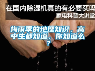 行業(yè)新聞梅雨季的地理知識，高中生都知道，你知道么？