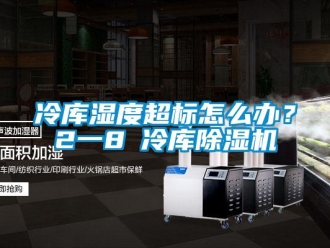 常見問題冷庫濕度超標(biāo)怎么辦？2一8℃冷庫除濕機(jī)