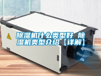 行業新聞除濕機什么類型好 除濕機類型介紹【詳解】