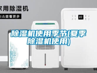 行業(yè)新聞除濕機(jī)使用季節(jié)(夏季除濕機(jī)使用)