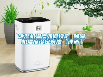 行業新聞除濕機溫度如何設定 除濕機濕度設定方法【詳解】