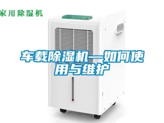 企業(yè)新聞車載除濕機—如何使用與維護(hù)