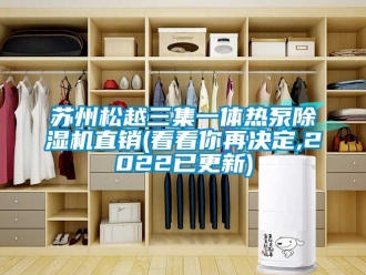 行業(yè)新聞蘇州松越三集一體熱泵除濕機(jī)直銷(xiāo)(看看你再?zèng)Q定,2022已更新)