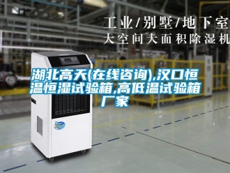 知識百科湖北高天(在線咨詢),漢口恒溫恒濕試驗箱,高低溫試驗箱廠家
