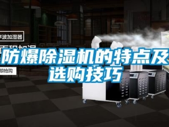 企業(yè)新聞防爆除濕機(jī)的特點(diǎn)及選購技巧
