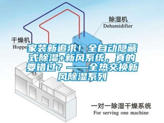 行業(yè)新聞家裝新追求！全自動(dòng)隱藏式除濕+新風(fēng)系統(tǒng)，真的要錯(cuò)過(guò)？——全熱交換新風(fēng)除濕系列