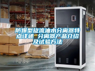 企業(yè)新聞防爆型旋流油水分離器特點(diǎn)詳述 分離器產(chǎn)品介紹及試驗(yàn)方法