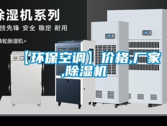 企業新聞【環?？照{】價格,廠家,除濕機