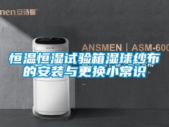 知識(shí)百科恒溫恒濕試驗(yàn)箱濕球紗布的安裝與更換小常識(shí)