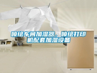 行業新聞噴繪車間加濕器，噴繪打印機配套加濕設備