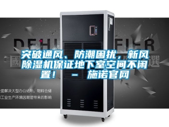 常見問題突破通風、防潮困擾，新風除濕機保證地下室空間不閑置！ – 施諾官網