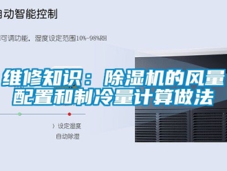 行業(yè)新聞維修知識(shí)：除濕機(jī)的風(fēng)量配置和制冷量計(jì)算做法