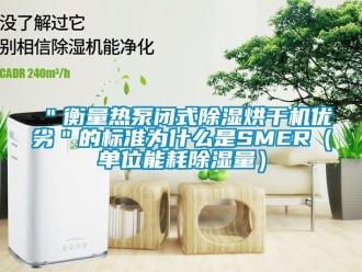 企業新聞＂衡量熱泵閉式除濕烘干機優劣＂的標準為什么是SMER（單位能耗除濕量）