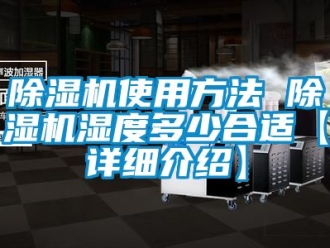 行業(yè)新聞除濕機(jī)使用方法 除濕機(jī)濕度多少合適【詳細(xì)介紹】