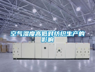 行業新聞空氣濕度高低對紡織生產的影響