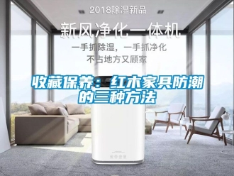 常見問題收藏保養：紅木家具防潮的三種方法