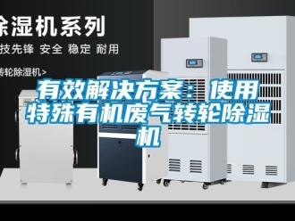 常見問題有效解決方案：使用特殊有機廢氣轉輪除濕機