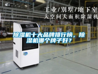 企業(yè)新聞除濕機(jī)十大品牌排行榜，除濕機(jī)哪個牌子好？