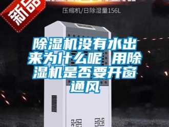 行業(yè)新聞除濕機(jī)沒有水出來為什么呢 用除濕機(jī)是否要開窗通風(fēng)
