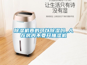 行業(yè)新聞除濕機真的可以除濕嗎_人在房內(nèi)不要開抽濕機