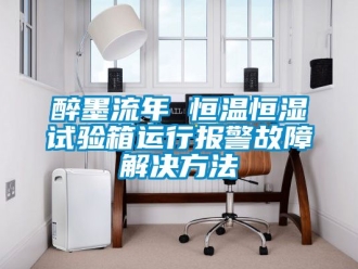 知識(shí)百科醉墨流年 恒溫恒濕試驗(yàn)箱運(yùn)行報(bào)警故障解決方法