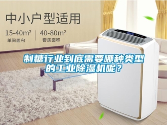 知識百科制糖行業到底需要哪種類型的工業除濕機呢？