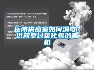 常見問題醫(yī)院供應室如何消毒？供應室過氧化氫消毒機