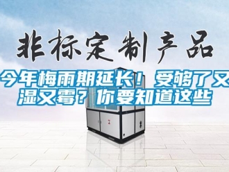 行業(yè)新聞今年梅雨期延長！受夠了又濕又霉？你要知道這些