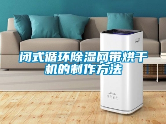 企業新聞閉式循環除濕網帶烘干機的制作方法
