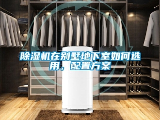 行業新聞除濕機在別墅地下室如何選用，配置方案