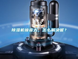 常見問題除濕機(jī)噪音大，怎么解決呢？
