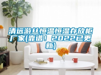 知識百科清遠游絲恒溫恒濕存放柜廠家(靠譜！2022已更新)