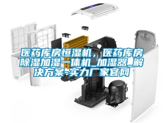 知識百科醫(yī)藥庫房恒濕機，醫(yī)藥庫房除濕加濕一體機_加濕器_解決方案-實力廠家官網(wǎng)