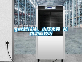 企業(yè)新聞get新技能，木質(zhì)家具 防水防潮技巧