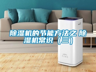 企業(yè)新聞除濕機(jī)的節(jié)能方法之　除濕機(jī)常識(shí)（三）