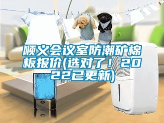 常見問題順義會議室防潮礦棉板報價(選對了！2022已更新)
