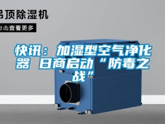 行業(yè)新聞快訊：加濕型空氣凈化器 日商啟動“防毒之戰(zhàn)”